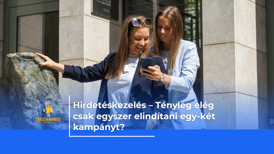 Hirdetéskezelés – Tényleg elég csak egyszer elindítani egy-két kampányt?